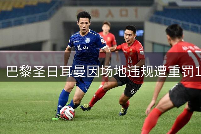 巴黎圣日耳曼因场地违规遭重罚15万欧元