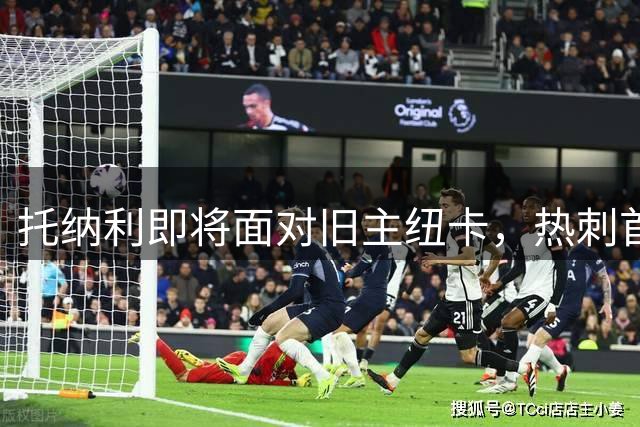 托纳利即将面对旧主纽卡，热刺首轮惨败后这笔1亿英镑引援更受关注